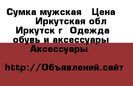 Сумка мужская › Цена ­ 900 - Иркутская обл., Иркутск г. Одежда, обувь и аксессуары » Аксессуары   